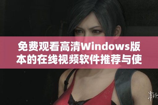 免费观看高清Windows版本的在线视频软件推荐与使用指南