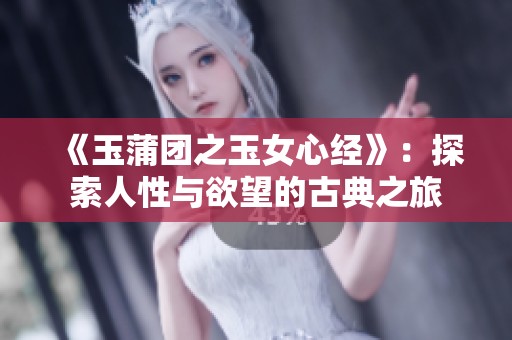 《玉蒲团之玉女心经》：探索人性与欲望的古典之旅