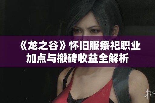《龙之谷》怀旧服祭祀职业加点与搬砖收益全解析