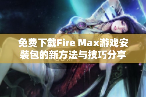 免费下载Fire Max游戏安装包的新方法与技巧分享