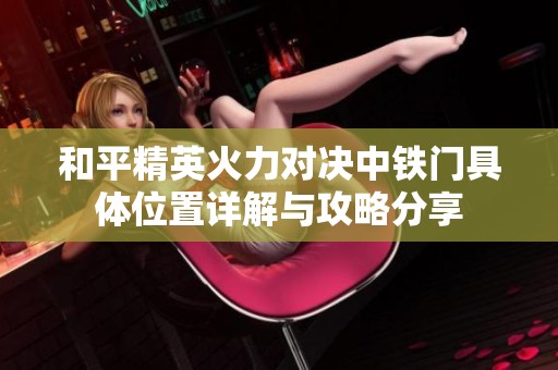 和平精英火力对决中铁门具体位置详解与攻略分享