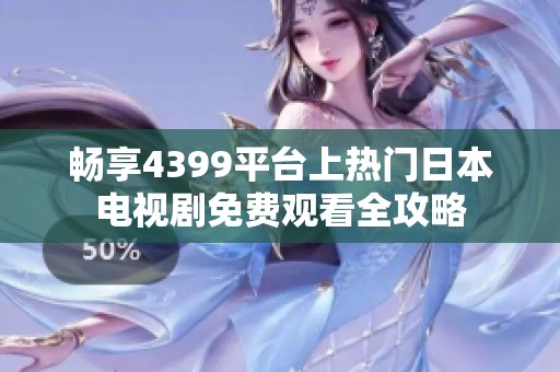 畅享4399平台上热门日本电视剧免费观看全攻略