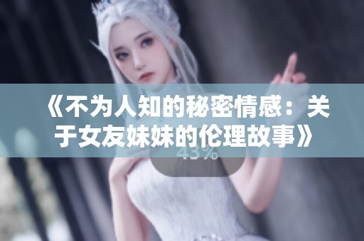 《不为人知的秘密情感：关于女友妹妹的伦理故事》