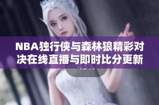 NBA独行侠与森林狼精彩对决在线直播与即时比分更新