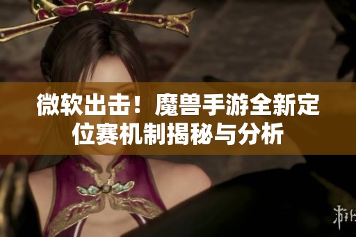 微软出击！魔兽手游全新定位赛机制揭秘与分析
