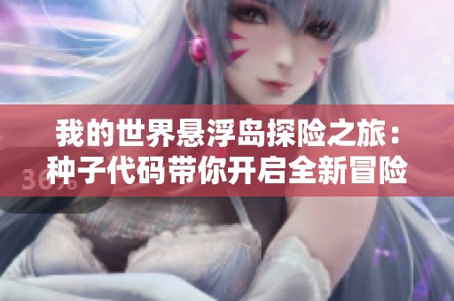 我的世界悬浮岛探险之旅：种子代码带你开启全新冒险探索
