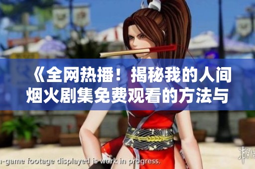 《全网热播！揭秘我的人间烟火剧集免费观看的方法与途径》