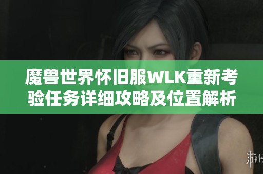 魔兽世界怀旧服WLK重新考验任务详细攻略及位置解析