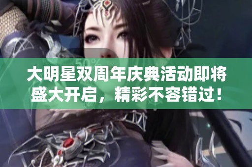 大明星双周年庆典活动即将盛大开启，精彩不容错过！