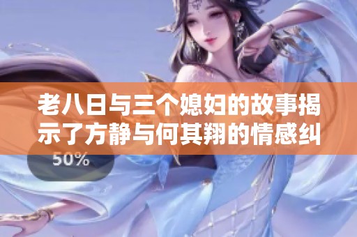 老八日与三个媳妇的故事揭示了方静与何其翔的情感纠葛