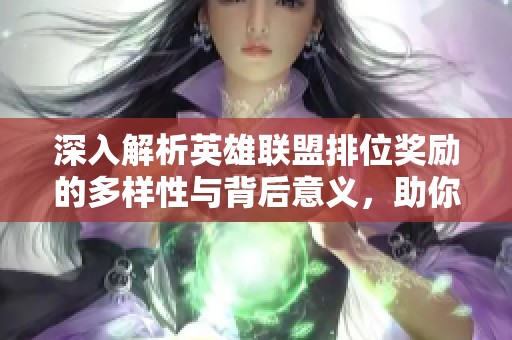 深入解析英雄联盟排位奖励的多样性与背后意义，助你提升游戏体验