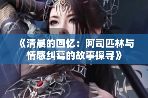 《清晨的回忆：阿司匹林与情感纠葛的故事探寻》