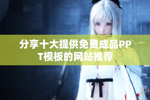 分享十大提供免费成品PPT模板的网站推荐