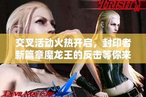 交叉活动火热开启，封印者新篇章魔龙王的反击等你来战