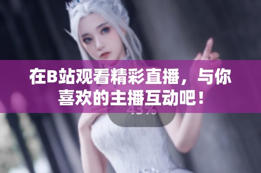 在B站观看精彩直播，与你喜欢的主播互动吧！