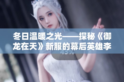 冬日温暖之光——探秘《御龙在天》新服的幕后英雄李雪