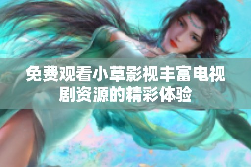 免费观看小草影视丰富电视剧资源的精彩体验