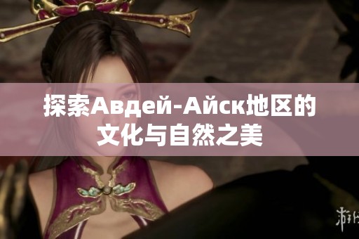 探索Авдей-Айск地区的文化与自然之美