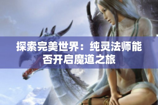 探索完美世界：纯灵法师能否开启魔道之旅