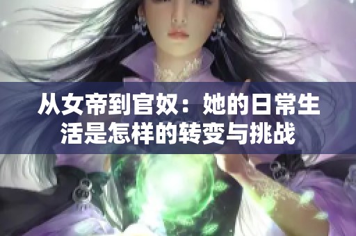 从女帝到官奴：她的日常生活是怎样的转变与挑战