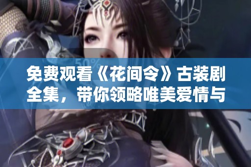 免费观看《花间令》古装剧全集，带你领略唯美爱情与传奇故事