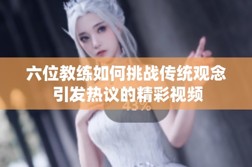 六位教练如何挑战传统观念 引发热议的精彩视频