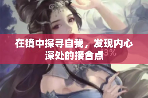 在镜中探寻自我，发现内心深处的接合点