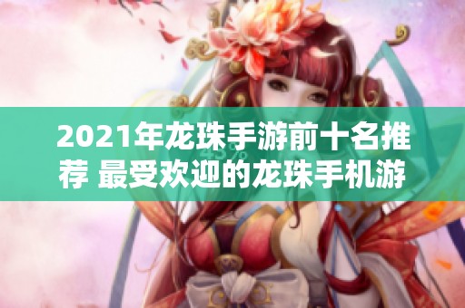 2021年龙珠手游前十名推荐 最受欢迎的龙珠手机游戏盘点