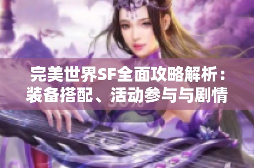完美世界SF全面攻略解析：装备搭配、活动参与与剧情深入剖析