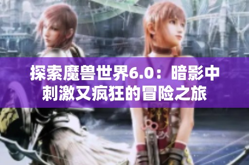 探索魔兽世界6.0：暗影中刺激又疯狂的冒险之旅