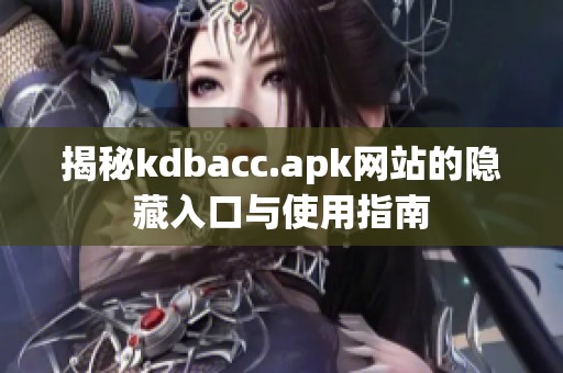 揭秘kdbacc.apk网站的隐藏入口与使用指南