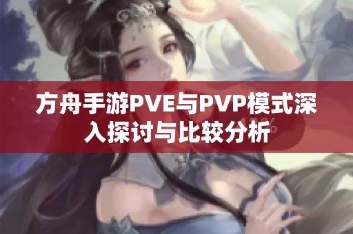 方舟手游PVE与PVP模式深入探讨与比较分析