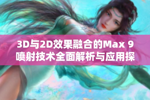 3D与2D效果融合的Max 9喷射技术全面解析与应用探讨