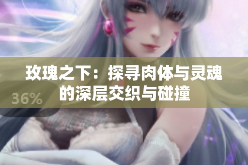 玫瑰之下：探寻肉体与灵魂的深层交织与碰撞