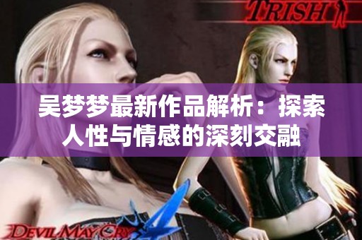 吴梦梦最新作品解析：探索人性与情感的深刻交融