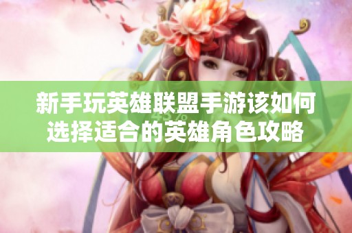 新手玩英雄联盟手游该如何选择适合的英雄角色攻略