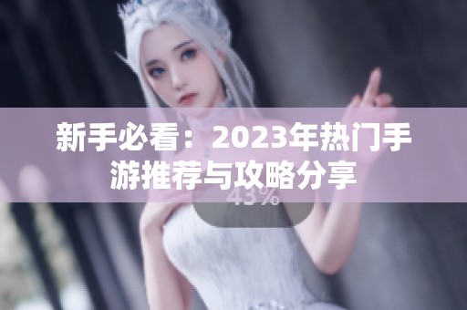 新手必看：2023年热门手游推荐与攻略分享