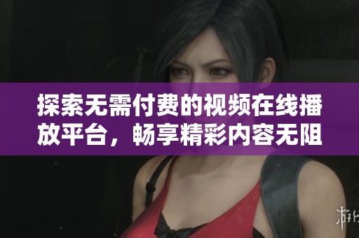 探索无需付费的视频在线播放平台，畅享精彩内容无阻碍