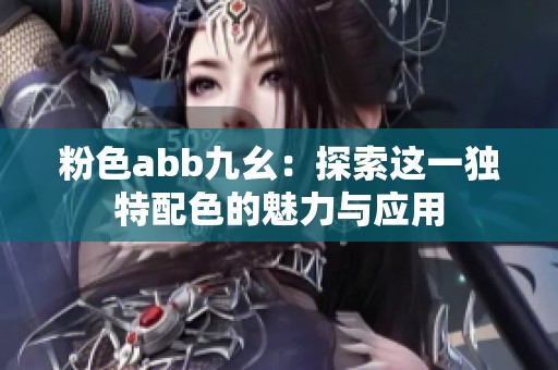 粉色abb九幺：探索这一独特配色的魅力与应用