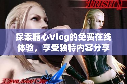 探索糖心Vlog的免费在线体验，享受独特内容分享