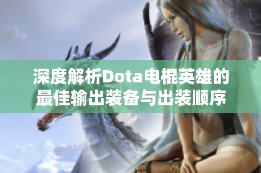 深度解析Dota电棍英雄的最佳输出装备与出装顺序