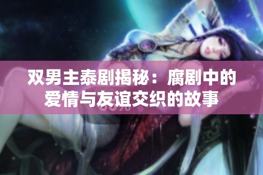 双男主泰剧揭秘：腐剧中的爱情与友谊交织的故事
