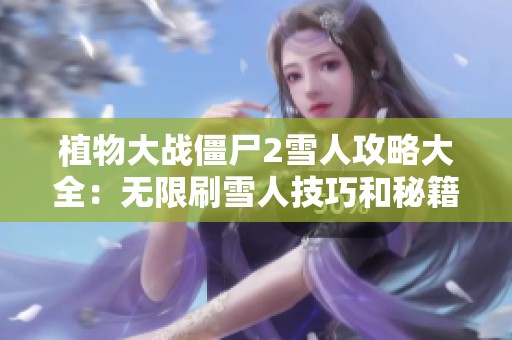 植物大战僵尸2雪人攻略大全：无限刷雪人技巧和秘籍分享
