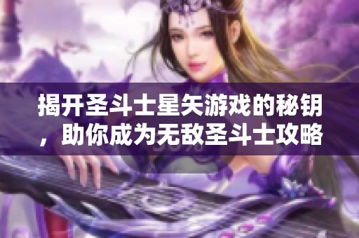 揭开圣斗士星矢游戏的秘钥，助你成为无敌圣斗士攻略揭秘
