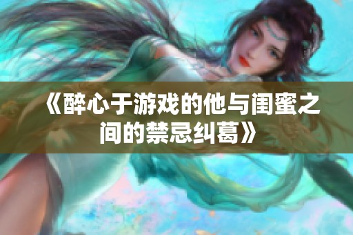 《醉心于游戏的他与闺蜜之间的禁忌纠葛》
