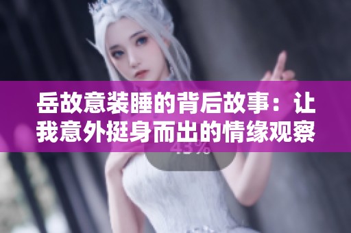 岳故意装睡的背后故事：让我意外挺身而出的情缘观察