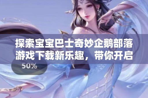 探索宝宝巴士奇妙企鹅部落游戏下载新乐趣，带你开启冰雪冒险之旅