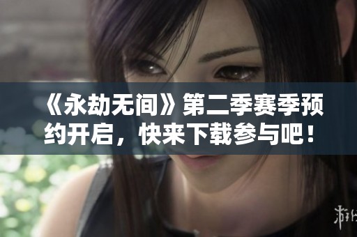《永劫无间》第二季赛季预约开启，快来下载参与吧！
