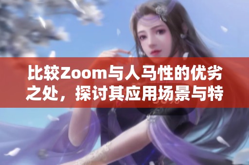 比较Zoom与人马性的优劣之处，探讨其应用场景与特点