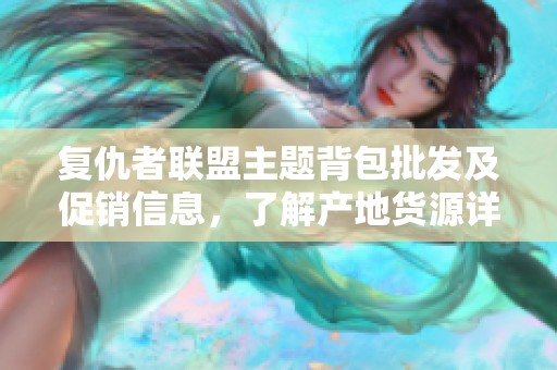 复仇者联盟主题背包批发及促销信息，了解产地货源详解